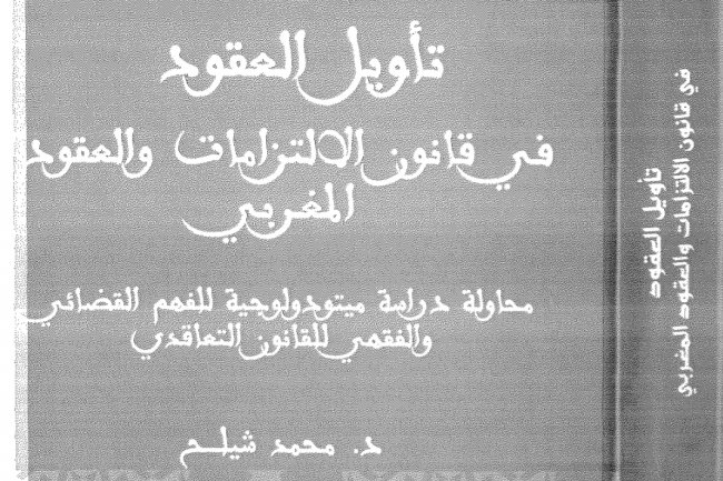 تأويل العقود  في قانون الالتزامات والعقود المغربي  محاولة دراسة ميتودولوجية للفهم القضائي والفقهي القانون التعاقدي  د. محمد شيلح