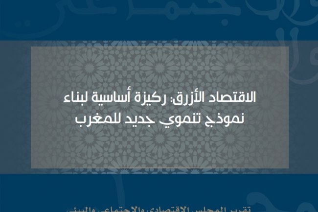 الاقتصاد الأزرق: ركيزة أساسية لبناء نموذج تنموي جديد للمغرب  تقرير المجلس الاقتصادي والاجتماعي والبيئي