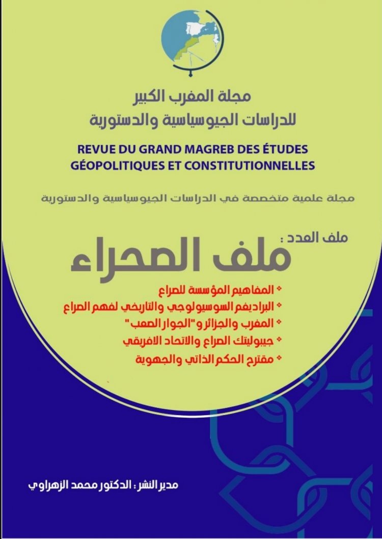 مجلة المغرب الكبير للدراسات الجيوسياسية والدستورية ملف الصحراء - المفاهيم المؤسسة للصراع - البراديغم السوسيولوجي والتاريخي لفهم الصراع - المغرب والجزائر و "الجوار الصعب " - جيبوليتك الصراع والاتحاد الافريقي - مقترح الحكم الذاتي والجهوية