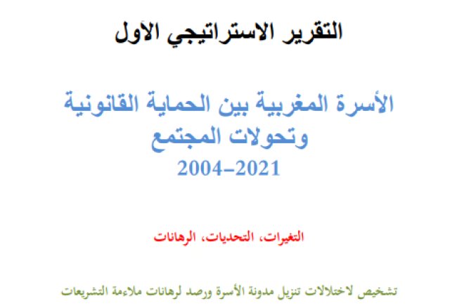 التقرير الاستراتيجي الاول الأسرة المغربية بين الحماية القانونية وتحولات المجتمع 2004-2021 التغيرات التحديات الرهانات تشخیص لاختلالات تنزيل مدونة الأسرة ورصد الرهانات ملاءمة التشريعات الوطنية مع المواثيق الدولية وتحليل للوضعيات الاستثنائية