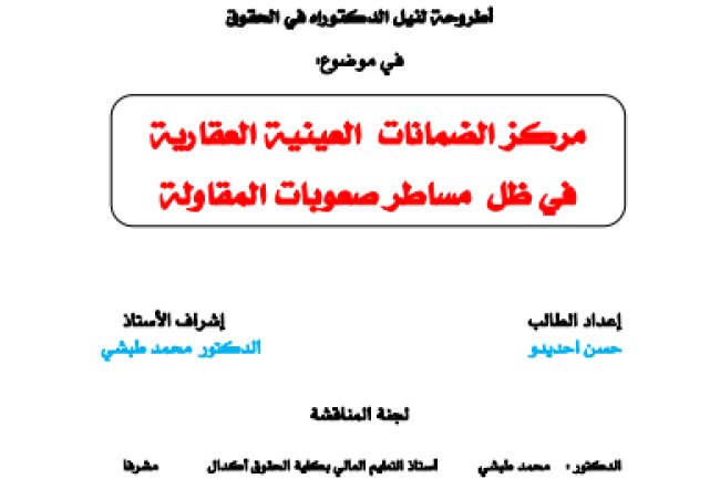 أطروحة لنيل الدكتوراه في الحقوق في موضوع مركز الضمانات العينية العقارية في ظل مساطر صعوبات المقاولة